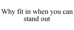 WHY FIT IN WHEN YOU CAN STAND OUT trademark