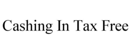 CASHING IN TAX FREE trademark