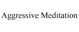 AGGRESSIVE MEDITATION trademark