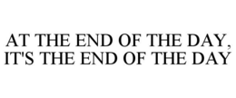 AT THE END OF THE DAY, IT'S THE END OF THE DAY trademark