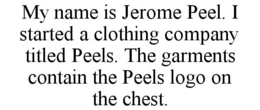 MY NAME IS JEROME PEEL. I STARTED A CLOTHING COMPANY TITLED PEELS. THE GARMENTS CONTAIN THE PEELS LOGO ON THE CHEST. trademark