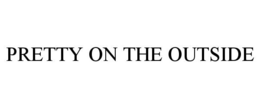 PRETTY ON THE OUTSIDE trademark