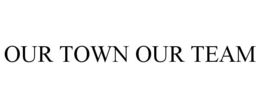 OUR TOWN OUR TEAM trademark
