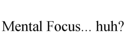 MENTAL FOCUS... HUH? trademark