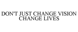 DON'T JUST CHANGE VISION CHANGE LIVES trademark