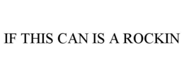 IF THIS CAN IS A ROCKIN trademark