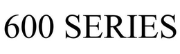 600 SERIES trademark