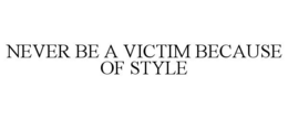 NEVER BE A VICTIM BECAUSE OF STYLE trademark