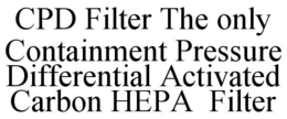 CPD FILTER THE ONLY CONTAINMENT PRESSURE DIFFERENTIAL ACTIVATED CARBON HEPA FILTER trademark