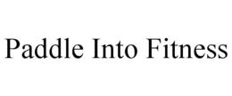 PADDLE INTO FITNESS trademark