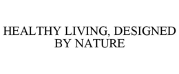HEALTHY LIVING, DESIGNED BY NATURE trademark