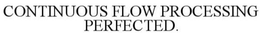 CONTINUOUS FLOW PROCESSING PERFECTED trademark