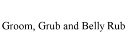 GROOM, GRUB AND BELLY RUB trademark