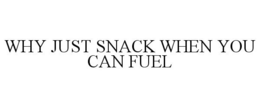 WHY JUST SNACK WHEN YOU CAN FUEL trademark