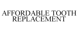 AFFORDABLE TOOTH REPLACEMENT trademark
