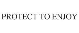 PROTECT TO ENJOY trademark