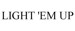 LIGHT 'EM UP trademark