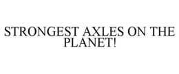 STRONGEST AXLES ON THE PLANET! trademark