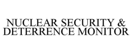 NUCLEAR SECURITY & DETERRENCE MONITOR trademark