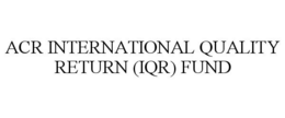 ACR INTERNATIONAL QUALITY RETURN (IQR) FUND trademark
