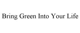 BRING GREEN INTO YOUR LIFE trademark