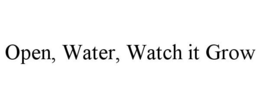 OPEN, WATER, WATCH IT GROW trademark