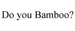 DO YOU BAMBOO? trademark
