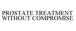 PROSTATE TREATMENT. WITHOUT COMPROMISE. trademark