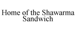 HOME OF THE SHAWARMA SANDWICH trademark