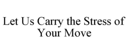 LET US CARRY THE STRESS OF YOUR MOVE trademark
