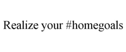 REALIZE YOUR #HOMEGOALS trademark