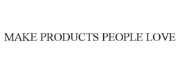 MAKE PRODUCTS PEOPLE LOVE trademark