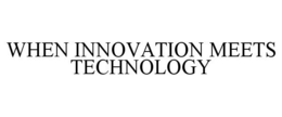 WHEN INNOVATION MEETS TECHNOLOGY trademark