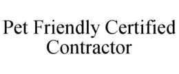 PET FRIENDLY CERTIFIED CONTRACTOR trademark
