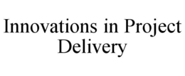 INNOVATIONS IN PROJECT DELIVERY trademark