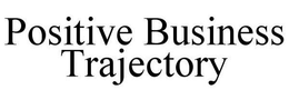 POSITIVE BUSINESS TRAJECTORY trademark