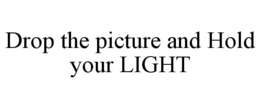 DROP THE PICTURE AND HOLD YOUR LIGHT trademark