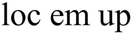 LOC EM UP trademark