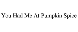 YOU HAD ME AT PUMPKIN SPICE trademark