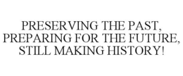 PRESERVING THE PAST, PREPARING FOR THE FUTURE, STILL MAKING HISTORY! trademark