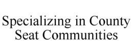 SPECIALIZING IN COUNTY SEAT COMMUNITIES trademark