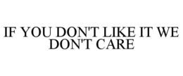 IF YOU DON'T LIKE IT WE DON'T CARE trademark