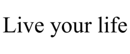 LIVE YOUR LIFE trademark