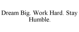 DREAM BIG. WORK HARD. STAY HUMBLE. trademark