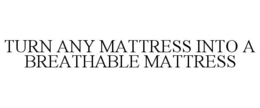 TURN ANY MATTRESS INTO A BREATHABLE MATTRESS trademark