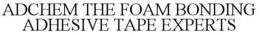 ADCHEM THE FOAM BONDING ADHESIVE TAPE EXPERTS trademark