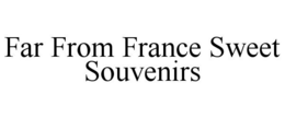 FAR FROM FRANCE SWEET SOUVENIRS trademark