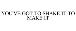 YOU'VE GOT TO SHAKE IT TO MAKE IT trademark