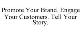 PROMOTE YOUR BRAND. ENGAGE YOUR CUSTOMERS. TELL YOUR STORY. trademark