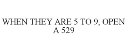 WHEN THEY ARE 5 TO 9, OPEN A 529 trademark